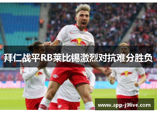 拜仁战平RB莱比锡激烈对抗难分胜负