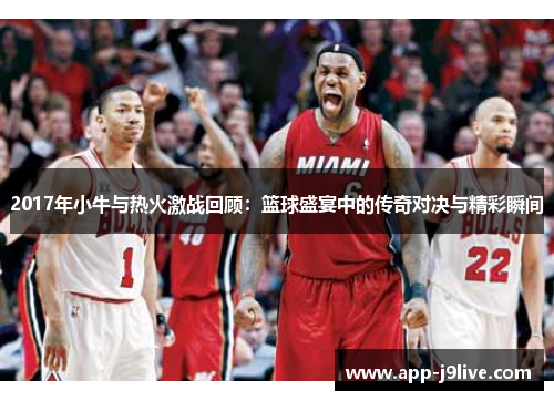 2017年小牛与热火激战回顾：篮球盛宴中的传奇对决与精彩瞬间