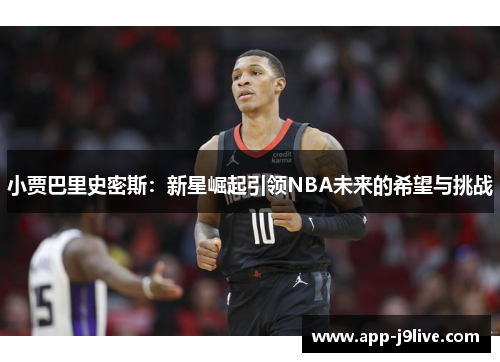 小贾巴里史密斯：新星崛起引领NBA未来的希望与挑战