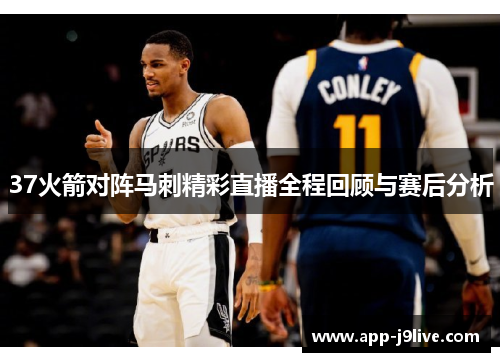 37火箭对阵马刺精彩直播全程回顾与赛后分析