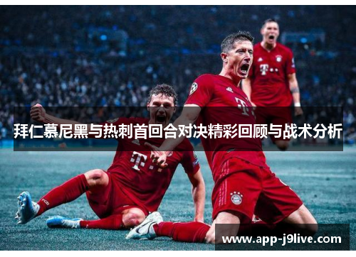 拜仁慕尼黑与热刺首回合对决精彩回顾与战术分析