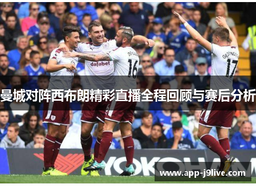 曼城对阵西布朗精彩直播全程回顾与赛后分析